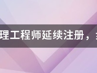 注冊監理工程師延續注冊，步驟是什么，我要詳細步驟