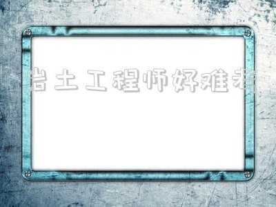 注冊(cè)巖土?xí)€大街嗎,巖土工程師好難考