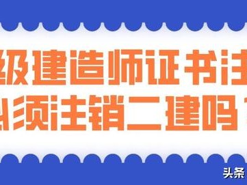 考過(guò)了一建，二建證還有用嗎？是不是需要注銷？