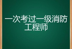 一級(jí)消防工程師好不好考?,一級(jí)消防工程師值得考