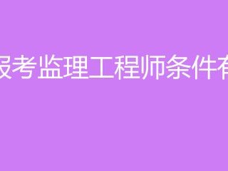 監(jiān)理工程師需要什么條件考監(jiān)理工程師需要什么條件