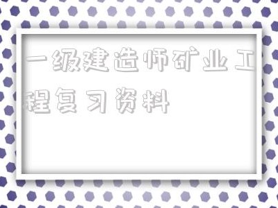 一級建造師礦業工程復習資料2021年一級建造師礦業工程答案