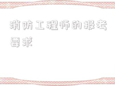 消防工程師的報考要求,什么學(xué)歷可以考消防工程師證