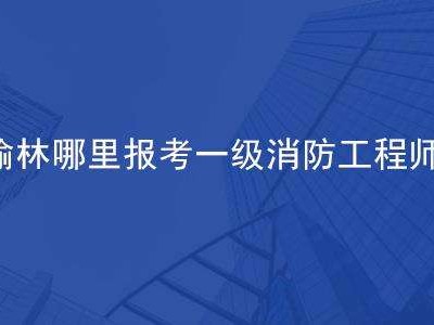 榆林消防支隊官網,榆林消防工程師