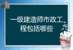 注冊一級建造師市政工程,一級建造師市政工程執(zhí)業(yè)范圍