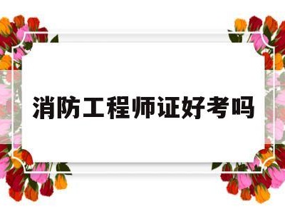 消防工程師證好考嗎,消防工程師證好考嗎考幾科