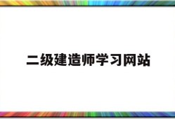 二級建造師考試信息網站二級建造師學習網站