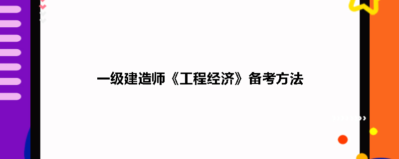一級建造師工程經(jīng)濟復(fù)習(xí)方法一級建造師建設(shè)工程經(jīng)濟考試重點  第1張