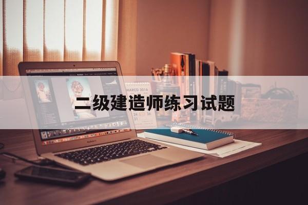 二級建造師練習試題二級建造師題庫及答案  第1張