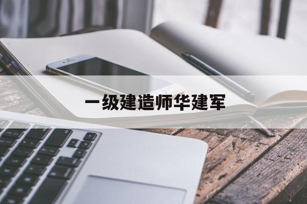 一級建造師華建軍,全國優秀建造師  第1張